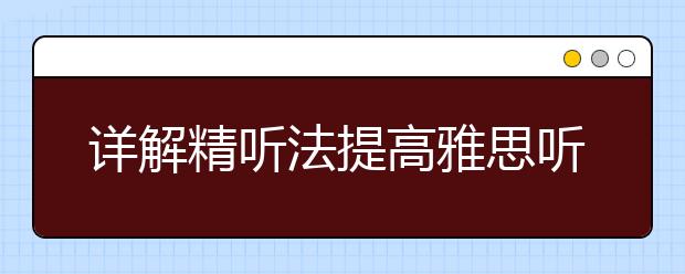 详解精听法提高雅思听力水平的练习方法