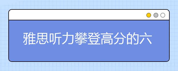 雅思听力攀登高分的六个步骤