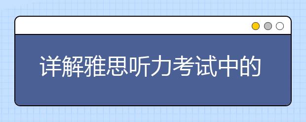 详解雅思听力考试中的六个陷阱
