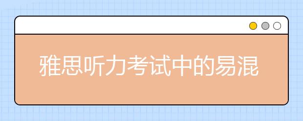 雅思听力考试中的易混同音词汇整理