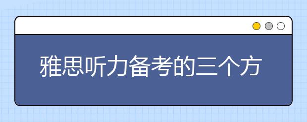 雅思听力备考的三个方面：语音、词汇、技巧