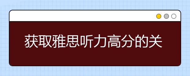 获取雅思听力高分的关键：精听+泛听+跟读