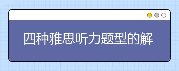 四种雅思听力题型的解题方法