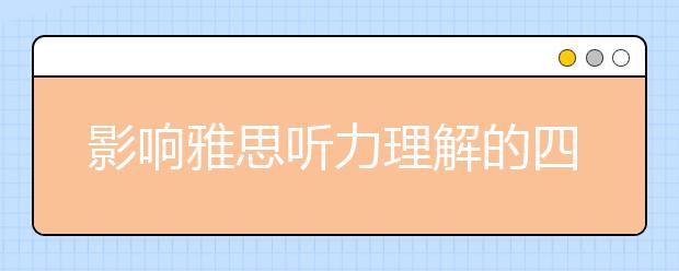 影响雅思听力理解的四大因素