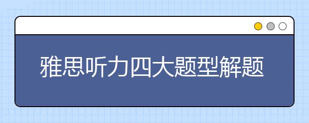 雅思听力四大题型解题方法总结