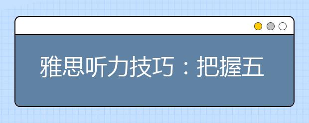 雅思听力技巧：把握五大技巧