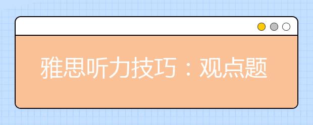 雅思听力技巧：观点题如何拿高分