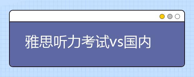 雅思听力考试vs国内考试大不同