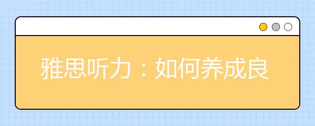 雅思听力：如何养成良好的听力习惯
