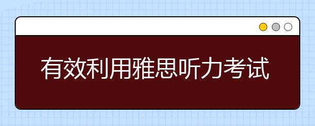 有效利用雅思听力考试时间的建议