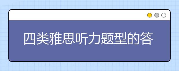 四类雅思听力题型的答题方法分享
