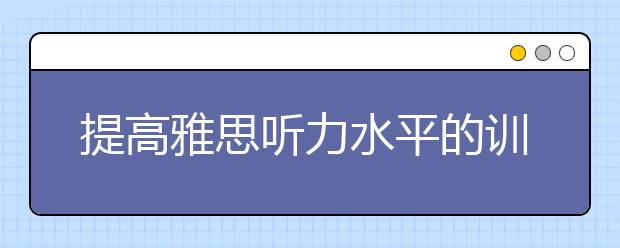 提高雅思听力水平的训练法宝