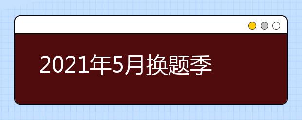 2021年5月换题季雅思口语新题题库汇总（更新至9月）