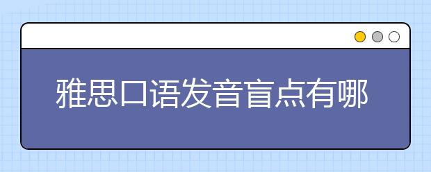 雅思口语发音盲点有哪些