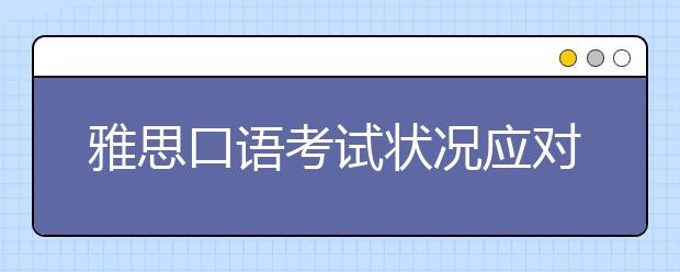 雅思口语考试状况应对之无法立刻应答