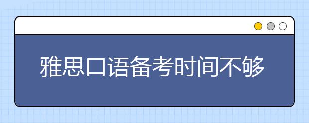 雅思口语备考时间不够,part2到底怎么准备