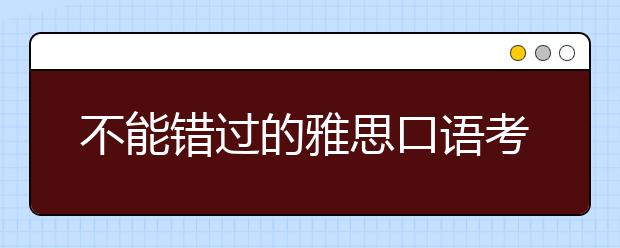 不能错过的雅思口语考试技巧