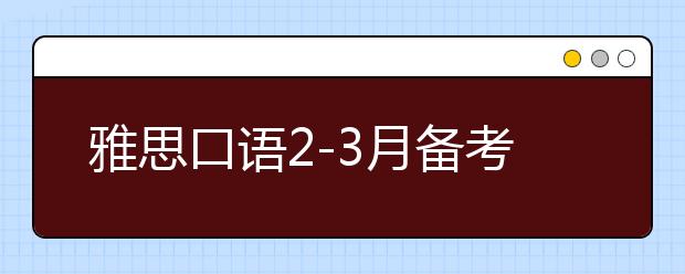 雅思口语2-3月备考策略