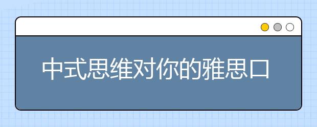 中式思维对你的雅思口语影响如何避免