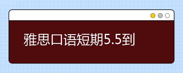 雅思口语短期5.5到6.5经验