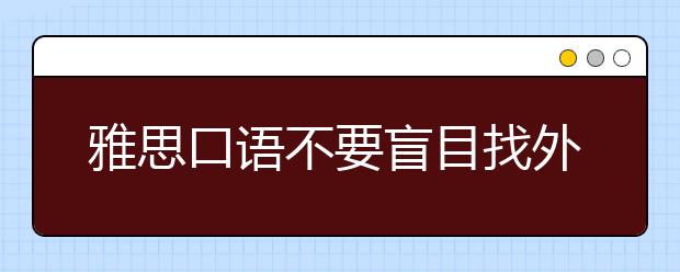 雅思口语不要盲目找外教