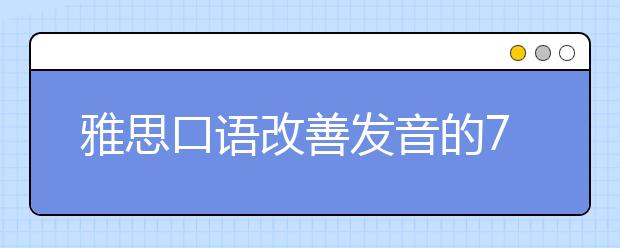 雅思口语改善发音的7个小技巧
