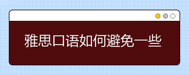 雅思口语如何避免一些雅思考生滥用的表达
