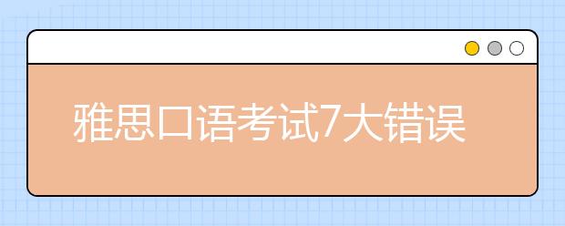 雅思口语考试7大错误观点要不得