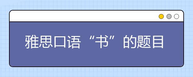 雅思口语“书”的题目怎么说
