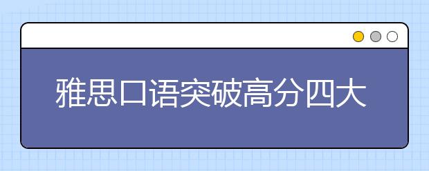 雅思口语突破高分四大要点