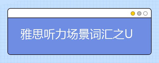 雅思听力场景词汇之Unit