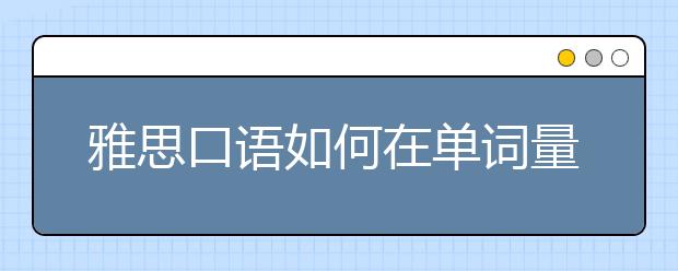 雅思口语如何在单词量有限的情况下拿高分