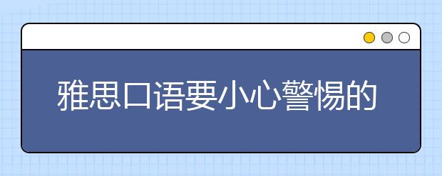雅思口语要小心警惕的三个陷阱