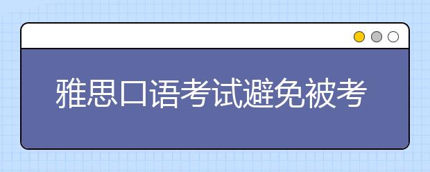 雅思口语考试避免被考官叫停