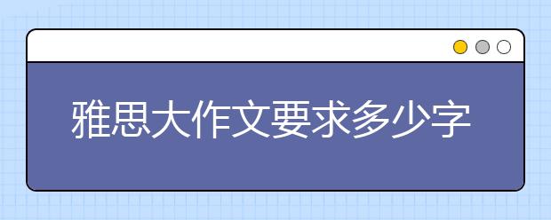 雅思大作文要求多少字
