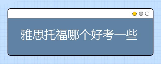 雅思托福哪个好考一些