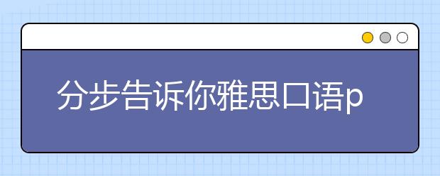 分步告诉你雅思口语part2怎样说