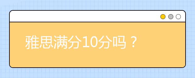 雅思满分10分吗？