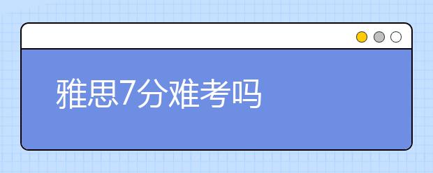 雅思7分难考吗