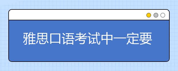 雅思口语考试中一定要避免的坏习惯