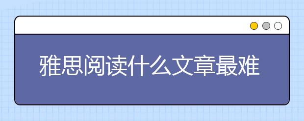 雅思阅读什么文章最难