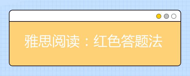 雅思阅读：红色答题法