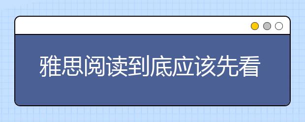 雅思阅读到底应该先看文章还是先看题目