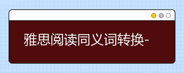 雅思阅读同义词转换--剑13test3