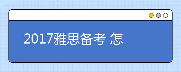 2017雅思备考 怎样从三方面搞定雅思阅读