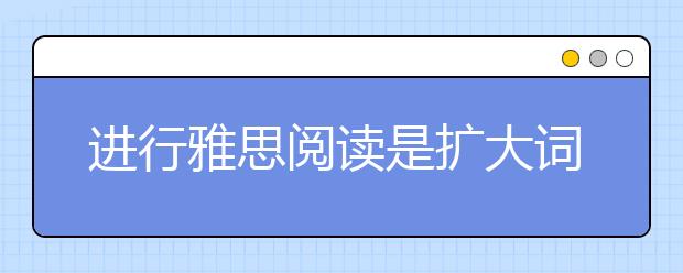 进行雅思阅读是扩大词汇量的好办法？