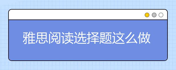 雅思阅读选择题这么做才能拿高分