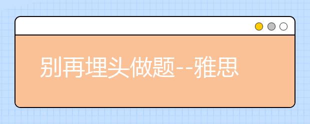 别再埋头做题--雅思阅读八大题型详解（二）