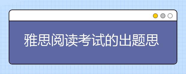 雅思阅读考试的出题思路介绍
