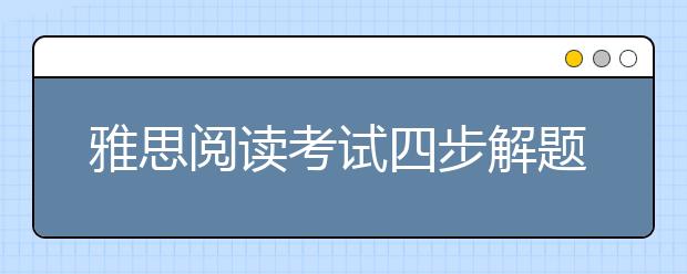 雅思阅读考试四步解题法